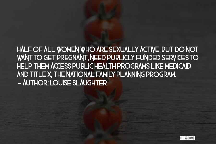 Louise Slaughter Quotes: Half Of All Women Who Are Sexually Active, But Do Not Want To Get Pregnant, Need Publicly Funded Services To