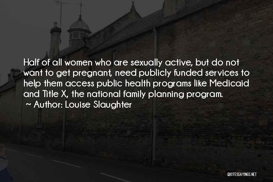 Louise Slaughter Quotes: Half Of All Women Who Are Sexually Active, But Do Not Want To Get Pregnant, Need Publicly Funded Services To