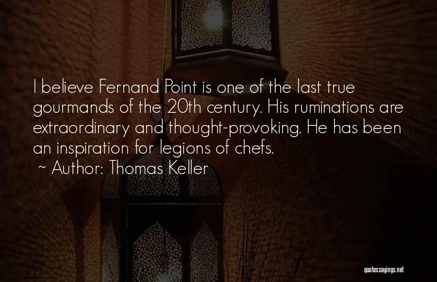 Thomas Keller Quotes: I Believe Fernand Point Is One Of The Last True Gourmands Of The 20th Century. His Ruminations Are Extraordinary And