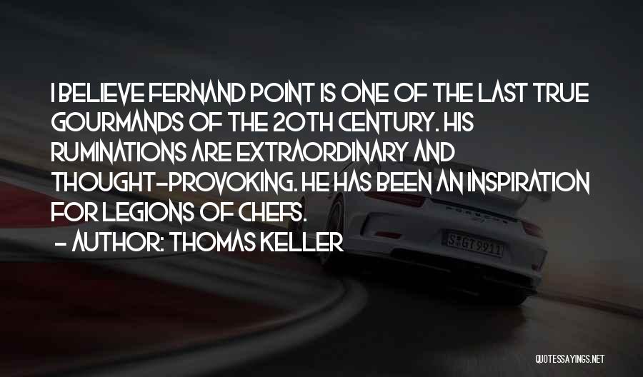 Thomas Keller Quotes: I Believe Fernand Point Is One Of The Last True Gourmands Of The 20th Century. His Ruminations Are Extraordinary And