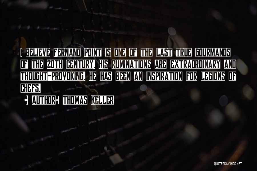 Thomas Keller Quotes: I Believe Fernand Point Is One Of The Last True Gourmands Of The 20th Century. His Ruminations Are Extraordinary And