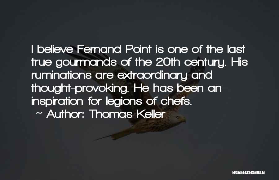 Thomas Keller Quotes: I Believe Fernand Point Is One Of The Last True Gourmands Of The 20th Century. His Ruminations Are Extraordinary And