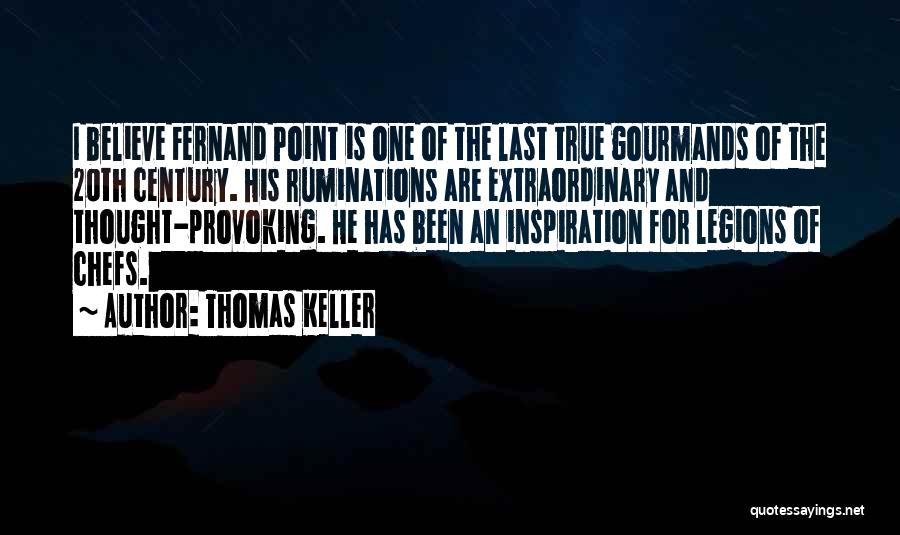 Thomas Keller Quotes: I Believe Fernand Point Is One Of The Last True Gourmands Of The 20th Century. His Ruminations Are Extraordinary And