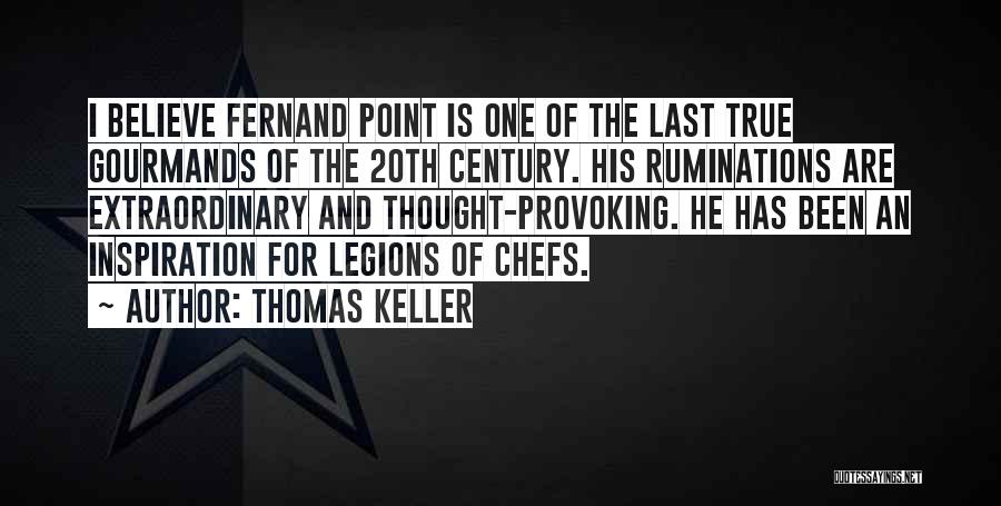 Thomas Keller Quotes: I Believe Fernand Point Is One Of The Last True Gourmands Of The 20th Century. His Ruminations Are Extraordinary And