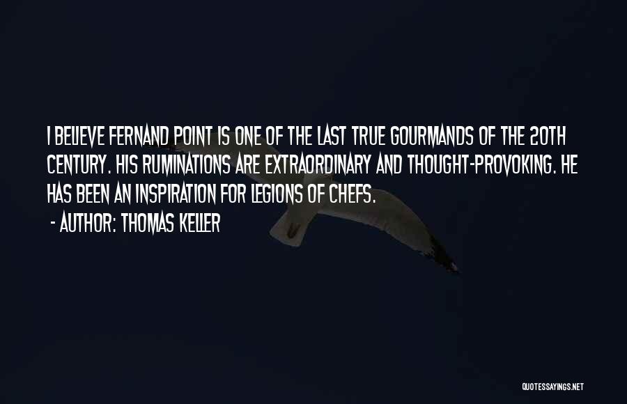 Thomas Keller Quotes: I Believe Fernand Point Is One Of The Last True Gourmands Of The 20th Century. His Ruminations Are Extraordinary And