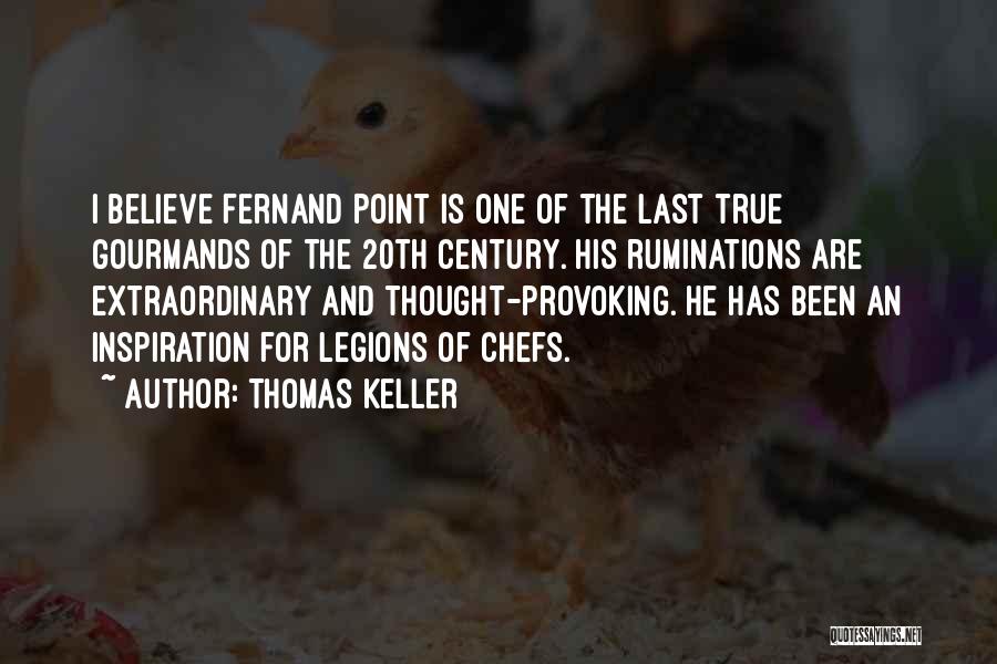 Thomas Keller Quotes: I Believe Fernand Point Is One Of The Last True Gourmands Of The 20th Century. His Ruminations Are Extraordinary And