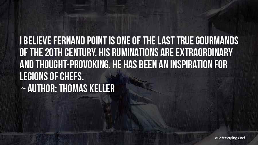 Thomas Keller Quotes: I Believe Fernand Point Is One Of The Last True Gourmands Of The 20th Century. His Ruminations Are Extraordinary And