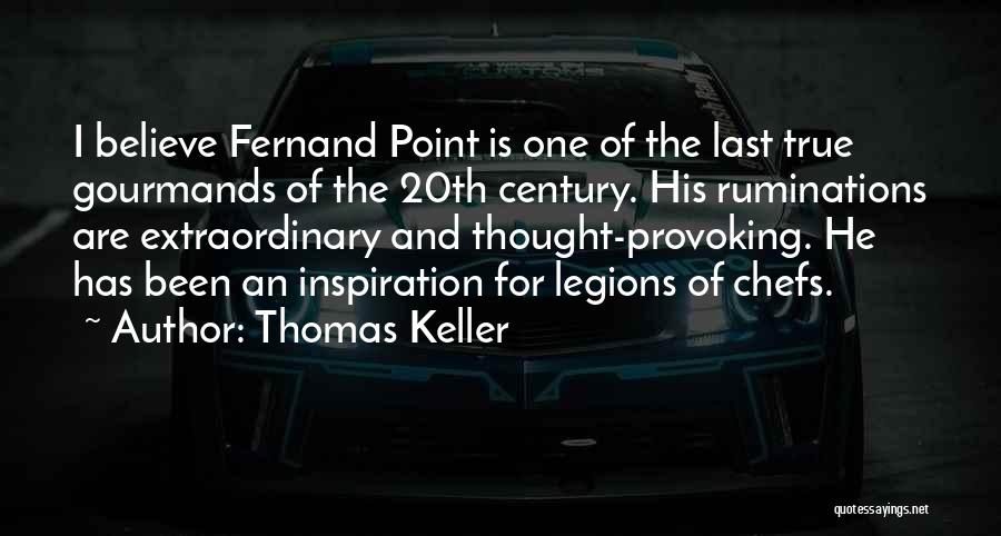 Thomas Keller Quotes: I Believe Fernand Point Is One Of The Last True Gourmands Of The 20th Century. His Ruminations Are Extraordinary And