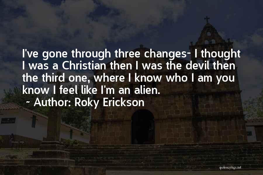 Roky Erickson Quotes: I've Gone Through Three Changes- I Thought I Was A Christian Then I Was The Devil Then The Third One,