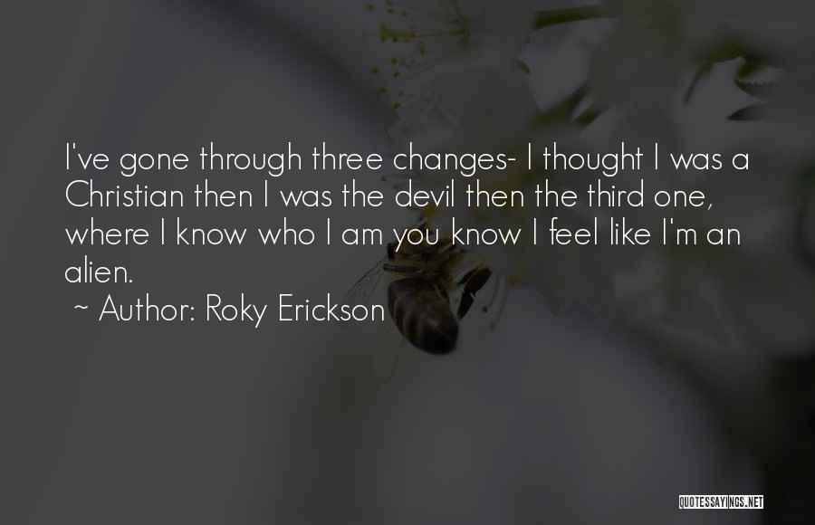 Roky Erickson Quotes: I've Gone Through Three Changes- I Thought I Was A Christian Then I Was The Devil Then The Third One,