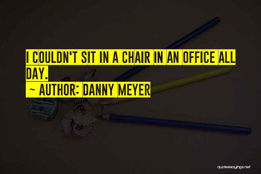 Danny Meyer Quotes: I Couldn't Sit In A Chair In An Office All Day.