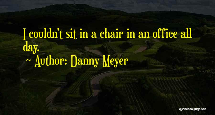 Danny Meyer Quotes: I Couldn't Sit In A Chair In An Office All Day.