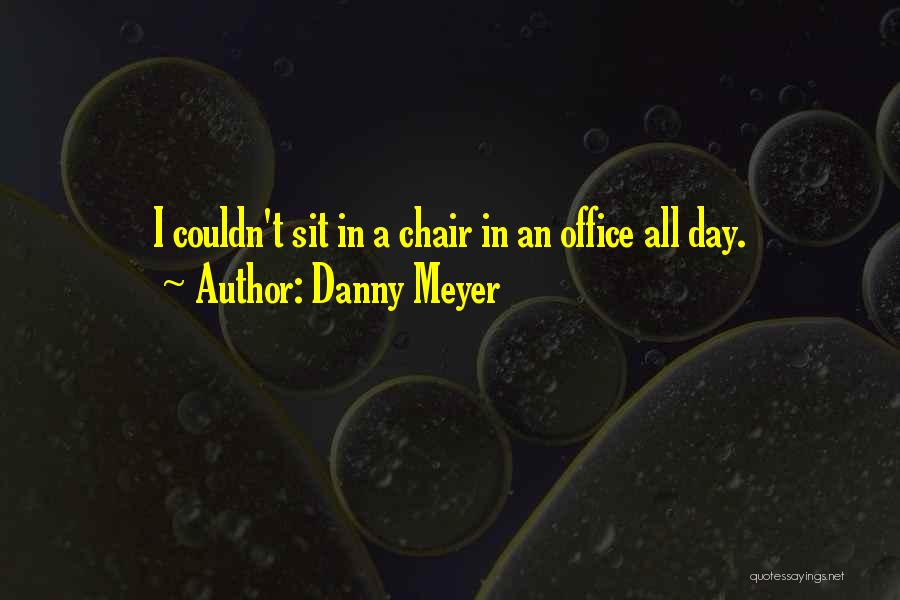 Danny Meyer Quotes: I Couldn't Sit In A Chair In An Office All Day.
