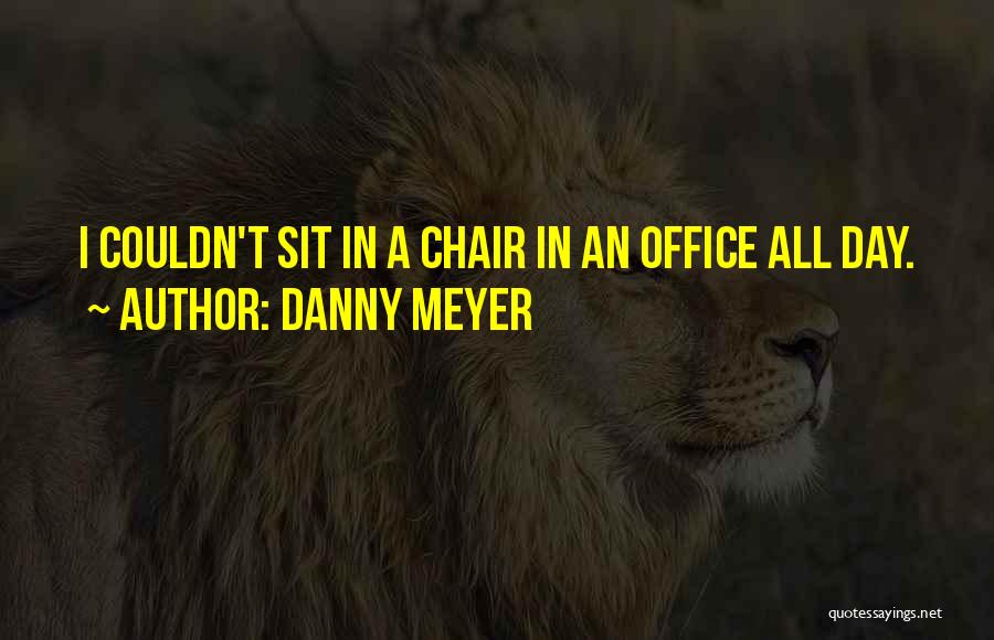 Danny Meyer Quotes: I Couldn't Sit In A Chair In An Office All Day.