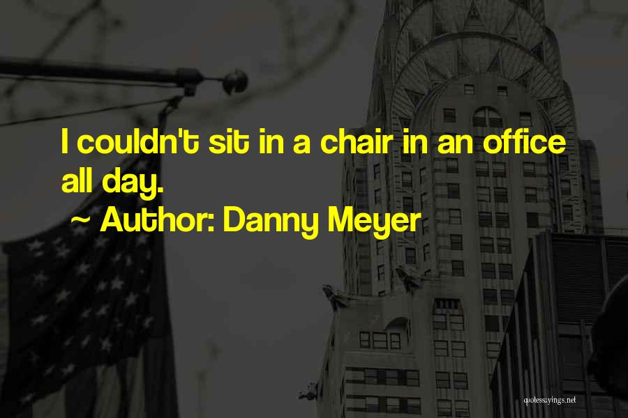 Danny Meyer Quotes: I Couldn't Sit In A Chair In An Office All Day.