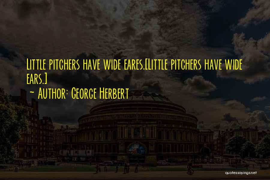 George Herbert Quotes: Little Pitchers Have Wide Eares.[little Pitchers Have Wide Ears.]