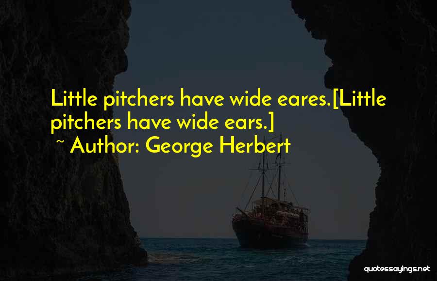 George Herbert Quotes: Little Pitchers Have Wide Eares.[little Pitchers Have Wide Ears.]