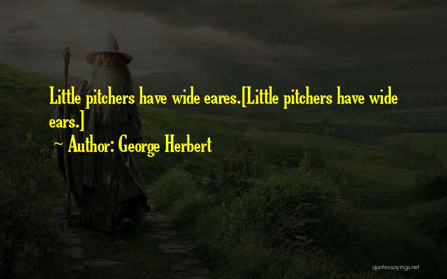 George Herbert Quotes: Little Pitchers Have Wide Eares.[little Pitchers Have Wide Ears.]