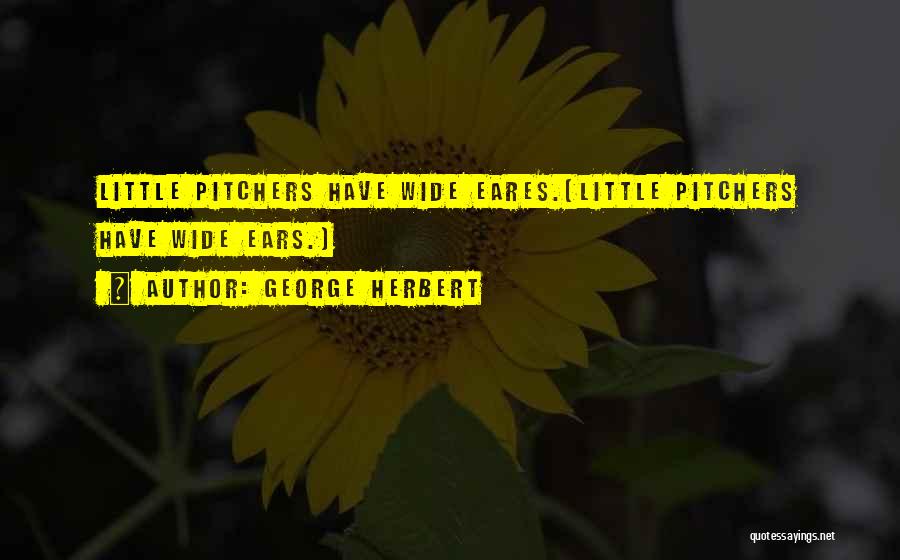 George Herbert Quotes: Little Pitchers Have Wide Eares.[little Pitchers Have Wide Ears.]