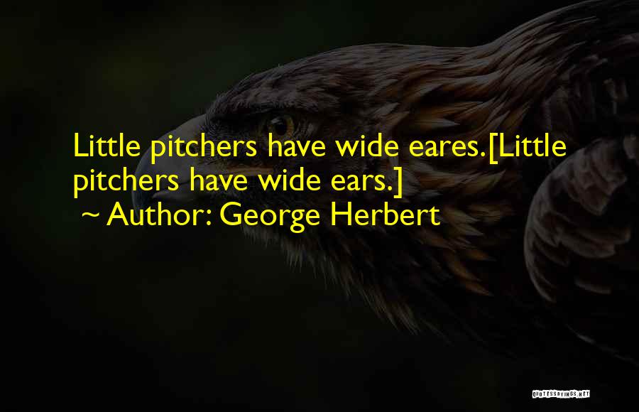 George Herbert Quotes: Little Pitchers Have Wide Eares.[little Pitchers Have Wide Ears.]