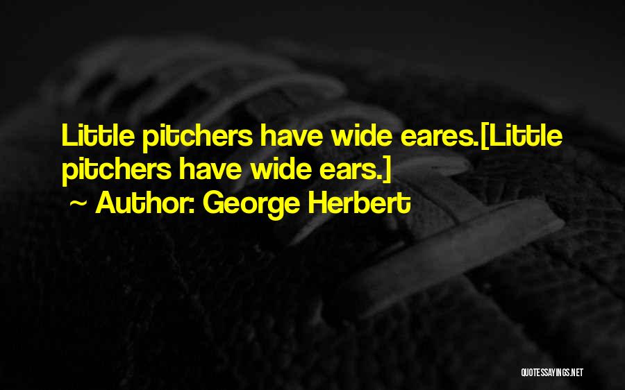 George Herbert Quotes: Little Pitchers Have Wide Eares.[little Pitchers Have Wide Ears.]