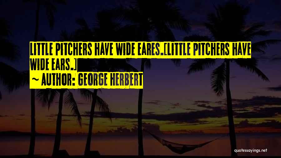 George Herbert Quotes: Little Pitchers Have Wide Eares.[little Pitchers Have Wide Ears.]