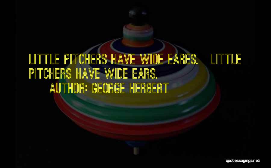 George Herbert Quotes: Little Pitchers Have Wide Eares.[little Pitchers Have Wide Ears.]