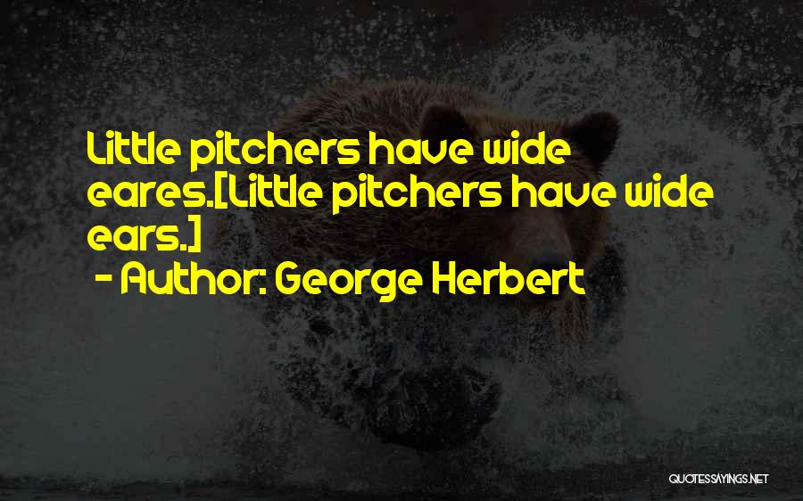 George Herbert Quotes: Little Pitchers Have Wide Eares.[little Pitchers Have Wide Ears.]