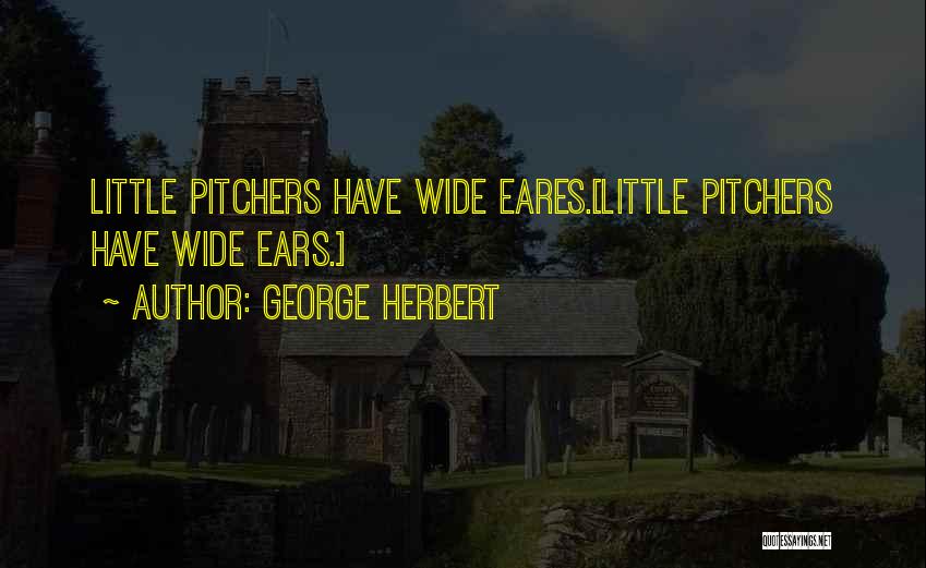 George Herbert Quotes: Little Pitchers Have Wide Eares.[little Pitchers Have Wide Ears.]