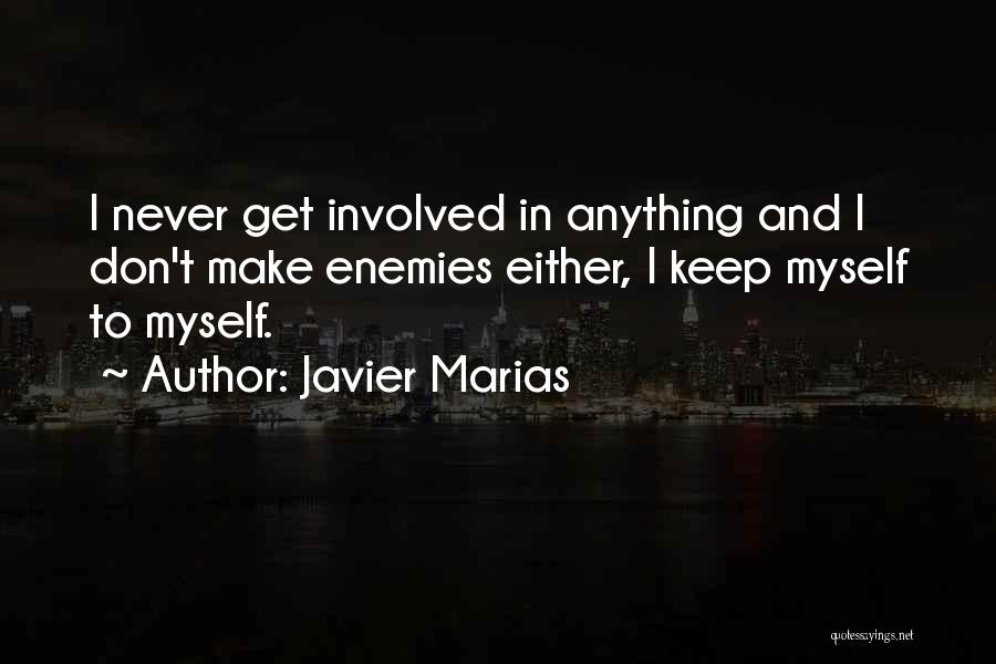 Javier Marias Quotes: I Never Get Involved In Anything And I Don't Make Enemies Either, I Keep Myself To Myself.