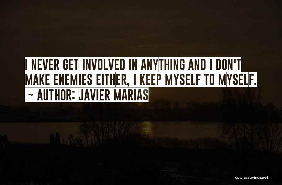 Javier Marias Quotes: I Never Get Involved In Anything And I Don't Make Enemies Either, I Keep Myself To Myself.