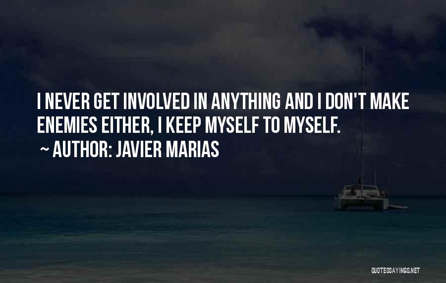 Javier Marias Quotes: I Never Get Involved In Anything And I Don't Make Enemies Either, I Keep Myself To Myself.