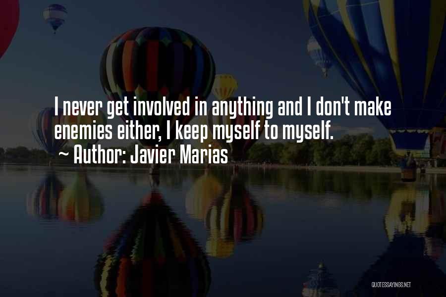 Javier Marias Quotes: I Never Get Involved In Anything And I Don't Make Enemies Either, I Keep Myself To Myself.