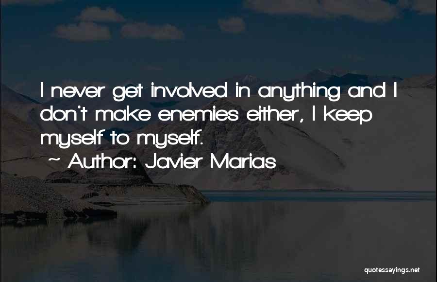 Javier Marias Quotes: I Never Get Involved In Anything And I Don't Make Enemies Either, I Keep Myself To Myself.