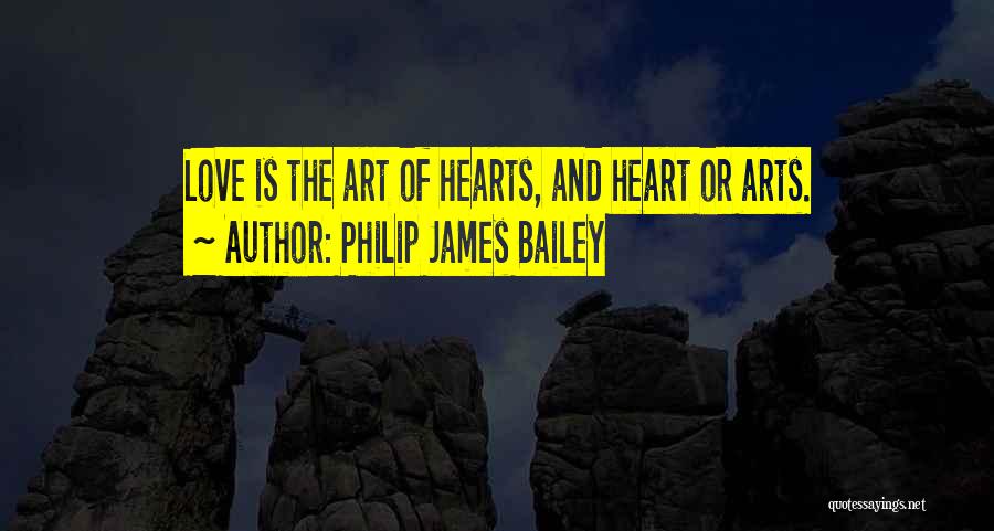 Philip James Bailey Quotes: Love Is The Art Of Hearts, And Heart Or Arts.