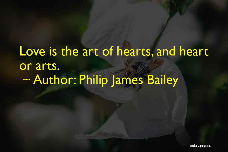 Philip James Bailey Quotes: Love Is The Art Of Hearts, And Heart Or Arts.