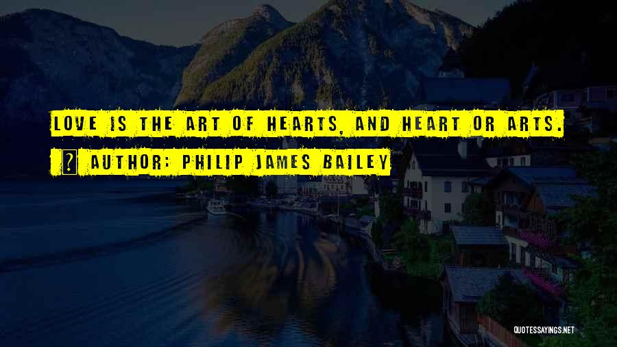 Philip James Bailey Quotes: Love Is The Art Of Hearts, And Heart Or Arts.