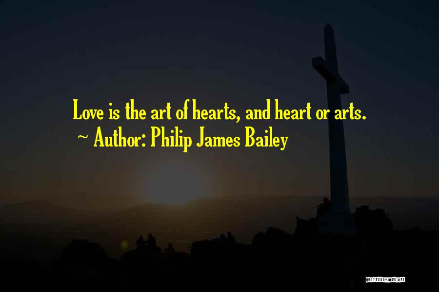 Philip James Bailey Quotes: Love Is The Art Of Hearts, And Heart Or Arts.
