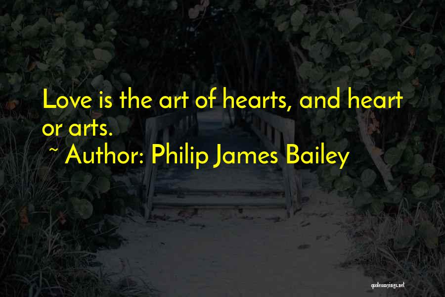 Philip James Bailey Quotes: Love Is The Art Of Hearts, And Heart Or Arts.