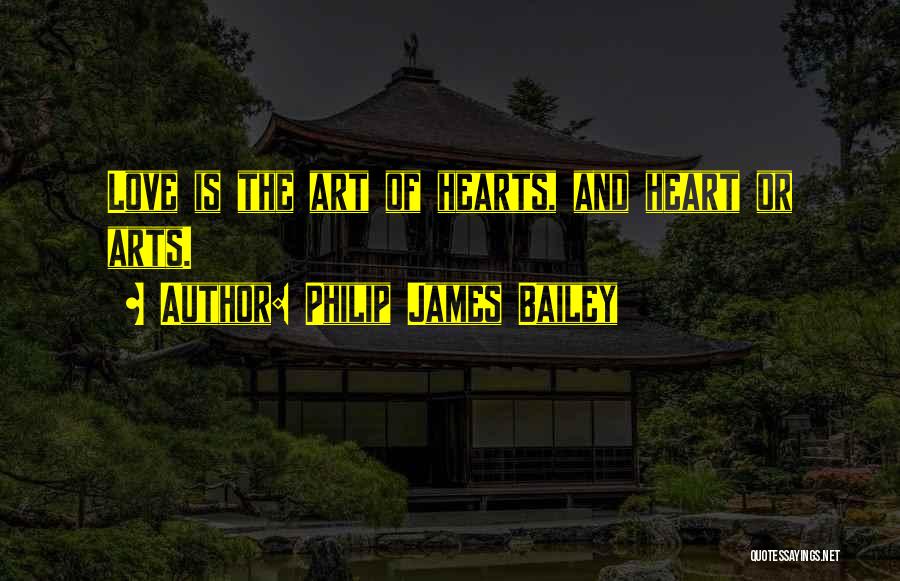 Philip James Bailey Quotes: Love Is The Art Of Hearts, And Heart Or Arts.