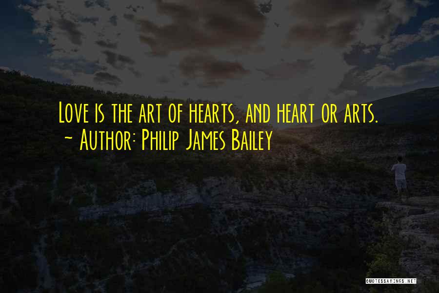 Philip James Bailey Quotes: Love Is The Art Of Hearts, And Heart Or Arts.