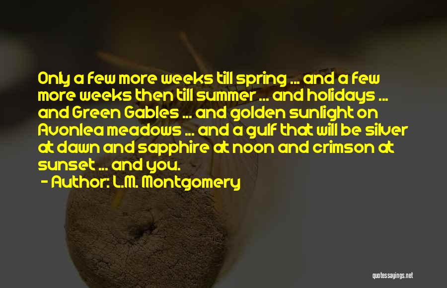 L.M. Montgomery Quotes: Only A Few More Weeks Till Spring ... And A Few More Weeks Then Till Summer ... And Holidays ...