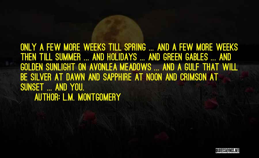 L.M. Montgomery Quotes: Only A Few More Weeks Till Spring ... And A Few More Weeks Then Till Summer ... And Holidays ...