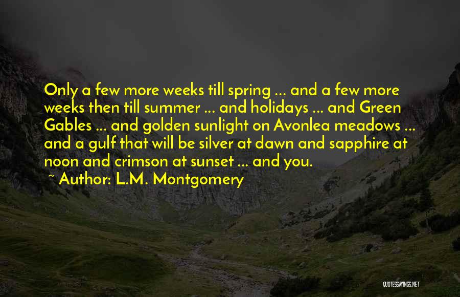L.M. Montgomery Quotes: Only A Few More Weeks Till Spring ... And A Few More Weeks Then Till Summer ... And Holidays ...
