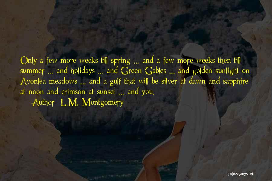 L.M. Montgomery Quotes: Only A Few More Weeks Till Spring ... And A Few More Weeks Then Till Summer ... And Holidays ...