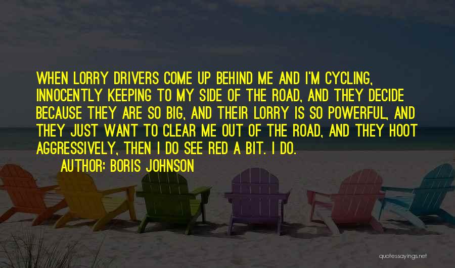 Boris Johnson Quotes: When Lorry Drivers Come Up Behind Me And I'm Cycling, Innocently Keeping To My Side Of The Road, And They