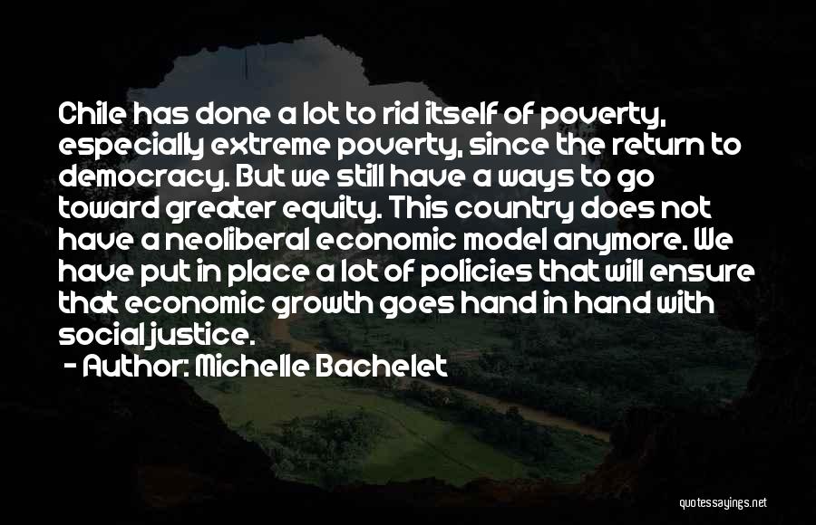 Michelle Bachelet Quotes: Chile Has Done A Lot To Rid Itself Of Poverty, Especially Extreme Poverty, Since The Return To Democracy. But We