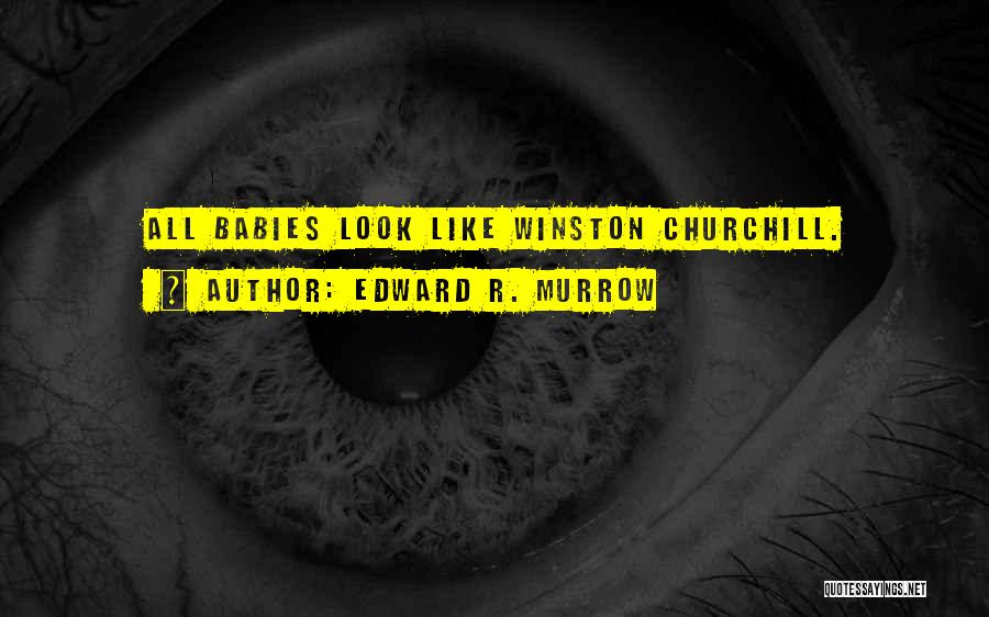 Edward R. Murrow Quotes: All Babies Look Like Winston Churchill.
