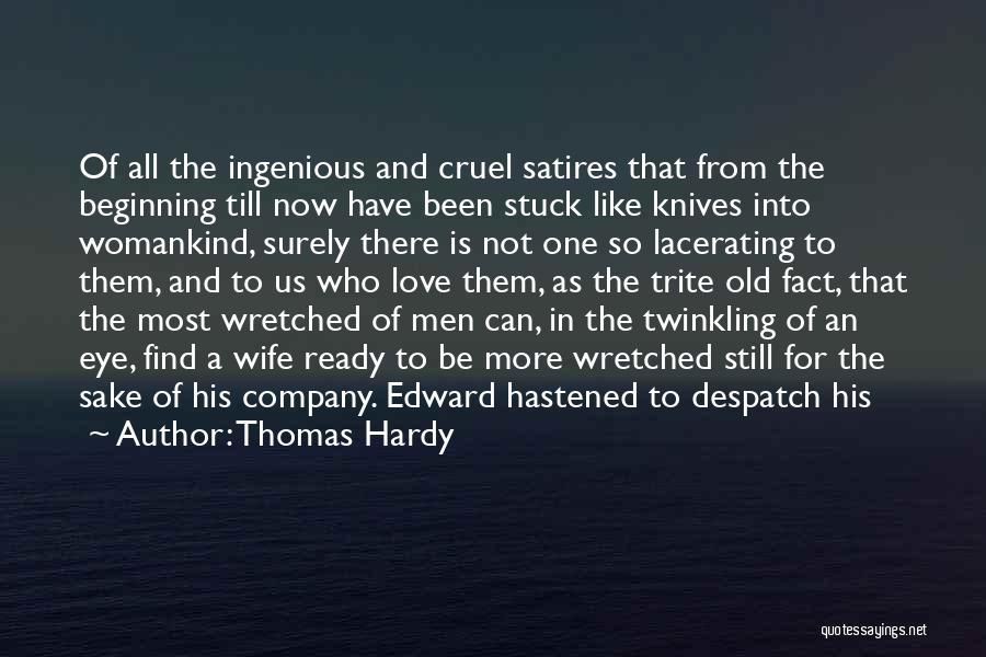 Thomas Hardy Quotes: Of All The Ingenious And Cruel Satires That From The Beginning Till Now Have Been Stuck Like Knives Into Womankind,