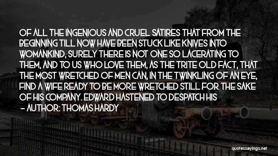 Thomas Hardy Quotes: Of All The Ingenious And Cruel Satires That From The Beginning Till Now Have Been Stuck Like Knives Into Womankind,